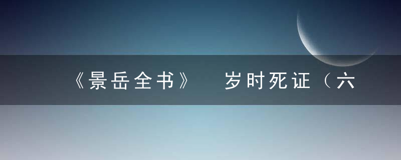 《景岳全书》 岁时死证（六），景岳全书发挥